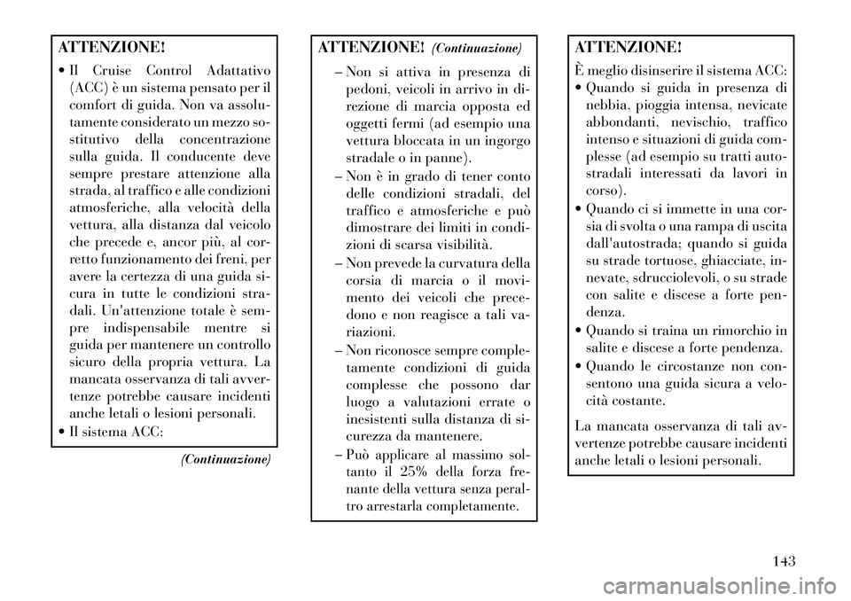Lancia Thema 2013 Libretto Uso Manutenzione (in Italian) ATTENZIONE!
Il Cruise Control Adattativo(ACC) è un sistema pensato per il
comfort di guida. Non va assolu-
tamente considerato un mezzo so-
stitutivo della concentrazione
sulla guida. Il conducente Lancia Thema 2013 Libretto Uso Manutenzione (in Italian) ATTENZIONE!
Il Cruise Control Adattativo(ACC) è un sistema pensato per il
comfort di guida. Non va assolu-
tamente considerato un mezzo so-
stitutivo della concentrazione
sulla guida. Il conducente