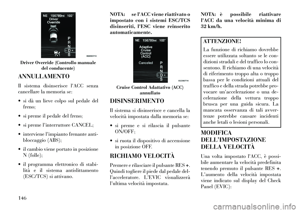 Lancia Thema 2013  Libretto Uso Manutenzione (in Italian) ANNULLAMENTO
Il sistema disinserisce lACC senza
cancellare la memoria se:
 si dà un lieve colpo sul pedale delfreno;
 si preme il pedale del freno;
 si preme linterruttore CANCEL;
 interviene l