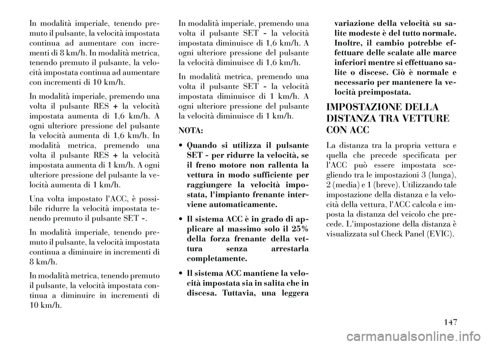 Lancia Thema 2013  Libretto Uso Manutenzione (in Italian) In modalità imperiale, tenendo pre-
muto il pulsante, la velocità impostata
continua ad aumentare con incre-
menti di 8 km/h. In modalità metrica,
tenendo premuto il pulsante, la velo-
cità impost