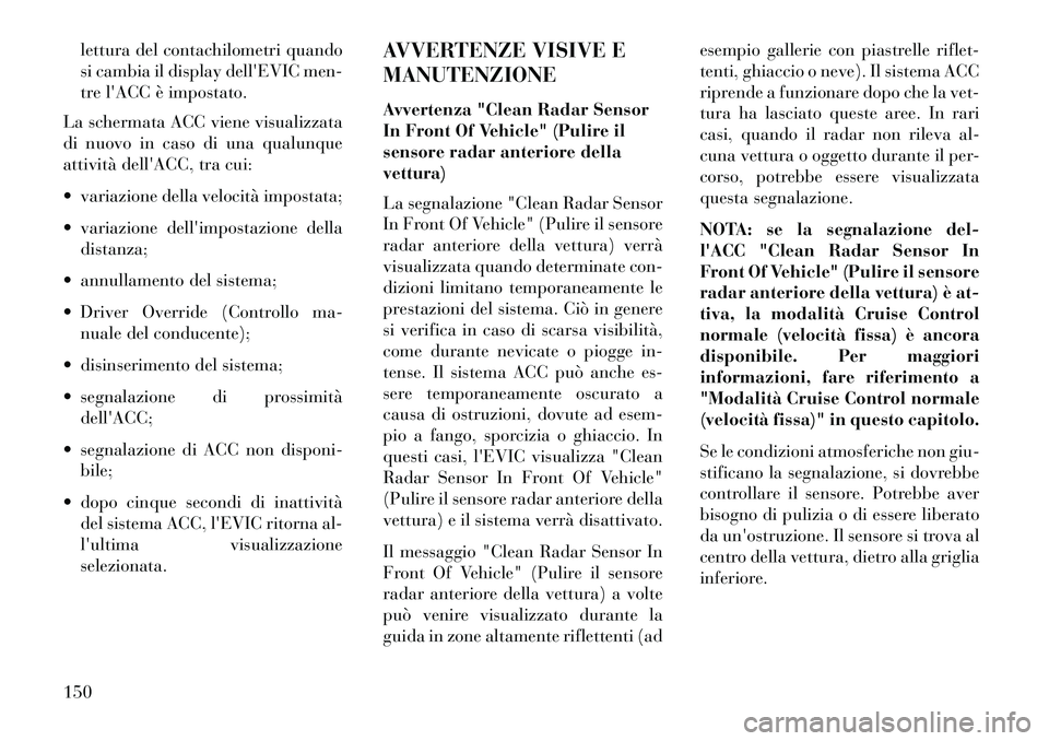 Lancia Thema 2013  Libretto Uso Manutenzione (in Italian) lettura del contachilometri quando
si cambia il display dellEVIC men-
tre lACC è impostato.
La schermata ACC viene visualizzata
di nuovo in caso di una qualunque
attività dellACC, tra cui:
 vari