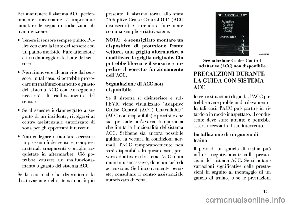 Lancia Thema 2013  Libretto Uso Manutenzione (in Italian) Per mantenere il sistema ACC perfet-
tamente funzionante, è importante
annotare le seguenti indicazioni di
manutenzione:
 Tenere il sensore sempre pulito. Pu-lire con cura la lente del sensore con
u