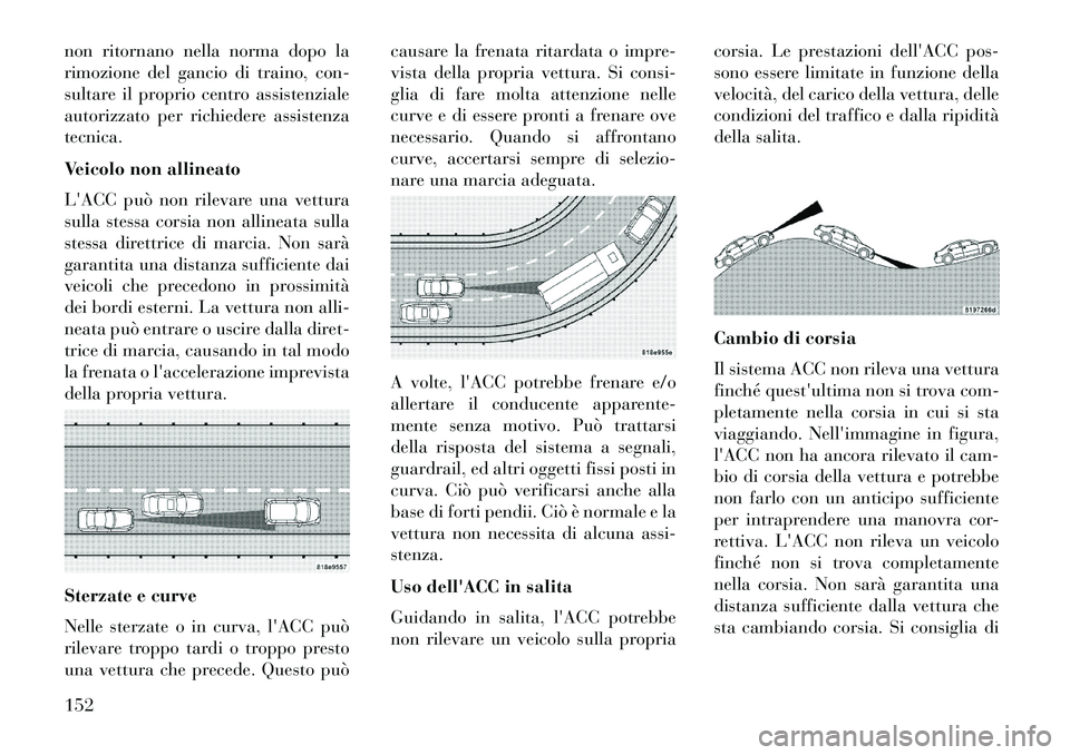 Lancia Thema 2013  Libretto Uso Manutenzione (in Italian) non ritornano nella norma dopo la
rimozione del gancio di traino, con-
sultare il proprio centro assistenziale
autorizzato per richiedere assistenza
tecnica.
Veicolo non allineato
LACC può non rilev