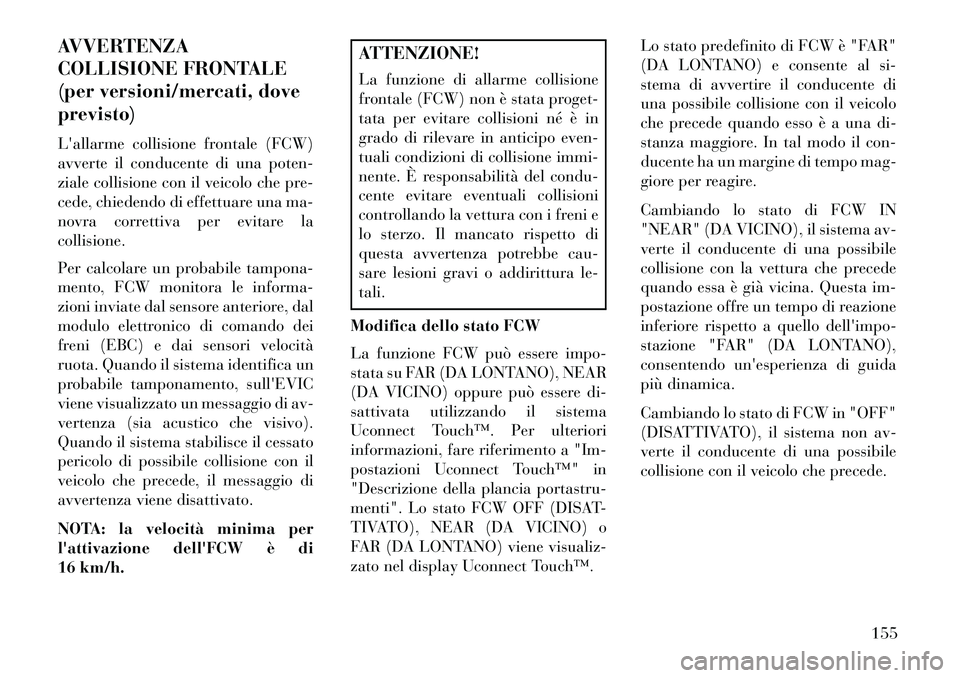 Lancia Thema 2013  Libretto Uso Manutenzione (in Italian) AVVERTENZA
COLLISIONE FRONTALE
(per versioni/mercati, dove
previsto)
Lallarme collisione frontale (FCW)
avverte il conducente di una poten-
ziale collisione con il veicolo che pre-
cede, chiedendo di