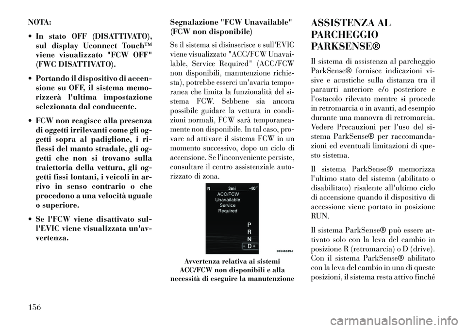 Lancia Thema 2013  Libretto Uso Manutenzione (in Italian) NOTA:
 In stato OFF (DISATTIVATO),sul display Uconnect Touch™
viene visualizzato "FCW OFF"
(FWC DISATTIVATO).
 Portando il dispositivo di accen- sione su OFF, il sistema memo-
rizzerà lultima im