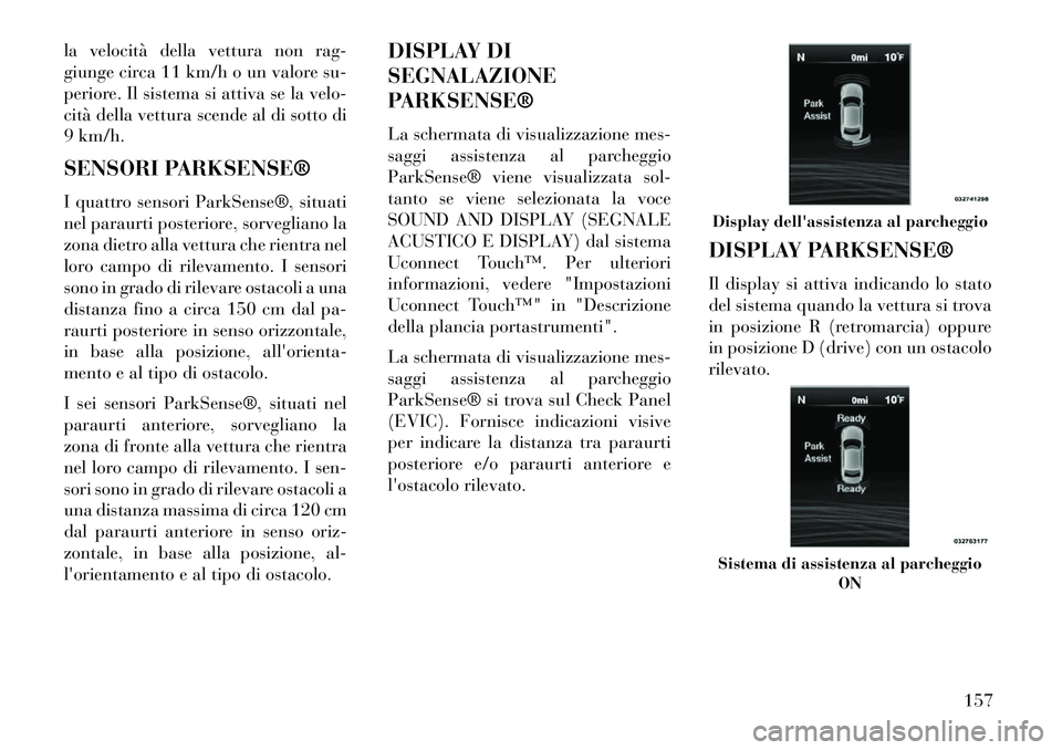 Lancia Thema 2013 Libretto Uso Manutenzione (in Italian) la velocità della vettura non rag-
giunge circa 11 km/h o un valore su-
periore. Il sistema si attiva se la velo-
cità della vettura scende al di sotto di
9 km/h.
SENSORI PARKSENSE®
I quattro senso Lancia Thema 2013 Libretto Uso Manutenzione (in Italian) la velocità della vettura non rag-
giunge circa 11 km/h o un valore su-
periore. Il sistema si attiva se la velo-
cità della vettura scende al di sotto di
9 km/h.
SENSORI PARKSENSE®
I quattro senso