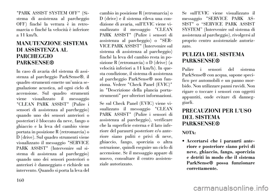 Lancia Thema 2013  Libretto Uso Manutenzione (in Italian) "PARK ASSIST SYSTEM OFF" (Si-
stema di assistenza al parcheggio
OFF) finché la vettura è in retro-
marcia o finché la velocità è inferiore
a 11 km/h.
MANUTENZIONE SISTEMA
DI ASSISTENZA AL
PARCHEG