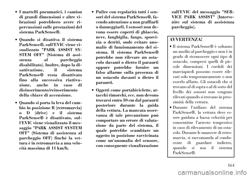 Lancia Thema 2013 Libretto Uso Manutenzione (in Italian) I martelli pneumatici, i camiondi grandi dimensioni e altre vi-
brazioni potrebbero avere ri-
percussioni sulle prestazioni del
sistema ParkSense®.
Quando si disattiva il sistema ParkSense®, sul Lancia Thema 2013 Libretto Uso Manutenzione (in Italian) I martelli pneumatici, i camiondi grandi dimensioni e altre vi-
brazioni potrebbero avere ri-
percussioni sulle prestazioni del
sistema ParkSense®.
Quando si disattiva il sistema ParkSense®, sul