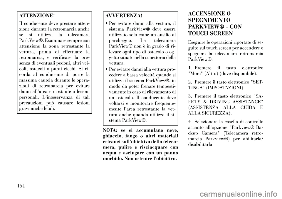 Lancia Thema 2013 Libretto Uso Manutenzione (in Italian) ATTENZIONE!
Il conducente deve prestare atten-
zione durante la retromarcia anche
se si utilizza la telecamera
ParkView®. Esaminare sempre con
attenzione la zona retrostante la
vettura, prima di effe Lancia Thema 2013 Libretto Uso Manutenzione (in Italian) ATTENZIONE!
Il conducente deve prestare atten-
zione durante la retromarcia anche
se si utilizza la telecamera
ParkView®. Esaminare sempre con
attenzione la zona retrostante la
vettura, prima di effe