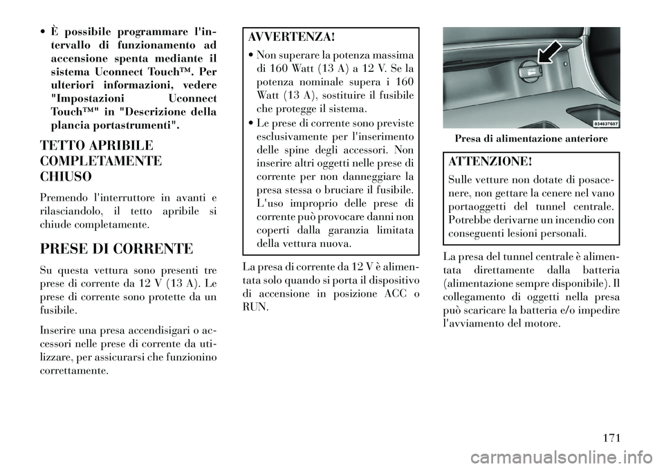 Lancia Thema 2013 Libretto Uso Manutenzione (in Italian) È possibile programmare lin-tervallo di funzionamento ad
accensione spenta mediante il
sistema Uconnect Touch™. Per
ulteriori informazioni, vedere
"Impostazioni Uconnect
Touch™" in "Descrizion Lancia Thema 2013 Libretto Uso Manutenzione (in Italian) È possibile programmare lin-tervallo di funzionamento ad
accensione spenta mediante il
sistema Uconnect Touch™. Per
ulteriori informazioni, vedere
"Impostazioni Uconnect
Touch™" in "Descrizion