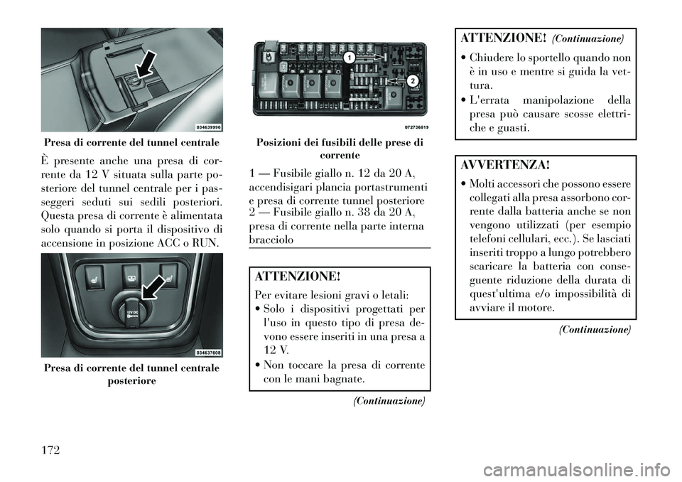 Lancia Thema 2013 Libretto Uso Manutenzione (in Italian) È presente anche una presa di cor-
rente da 12 V situata sulla parte po-
steriore del tunnel centrale per i pas-
seggeri seduti sui sedili posteriori.
Questa presa di corrente è alimentata
solo quan Lancia Thema 2013 Libretto Uso Manutenzione (in Italian) È presente anche una presa di cor-
rente da 12 V situata sulla parte po-
steriore del tunnel centrale per i pas-
seggeri seduti sui sedili posteriori.
Questa presa di corrente è alimentata
solo quan