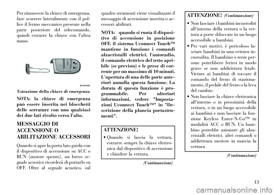 Lancia Thema 2013 Libretto Uso Manutenzione (in Italian) Per rimuovere la chiave di emergenza,
fare scorrere lateralmente con il pol-
lice il fermo meccanico presente nella
parte posteriore del telecomando,
quindi estrarre la chiave con laltra
mano.
NOTA: Lancia Thema 2013 Libretto Uso Manutenzione (in Italian) Per rimuovere la chiave di emergenza,
fare scorrere lateralmente con il pol-
lice il fermo meccanico presente nella
parte posteriore del telecomando,
quindi estrarre la chiave con laltra
mano.
NOTA: