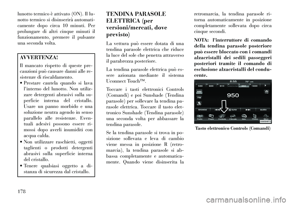 Lancia Thema 2013  Libretto Uso Manutenzione (in Italian) lunotto termico è attivato (ON). Il lu-
notto termico si disinserirà automati-
camente dopo circa 10 minuti. Per
prolungare di altri cinque minuti il
funzionamento, premere il pulsante
una seconda v