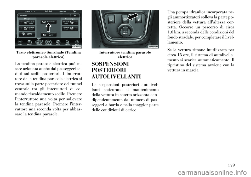 Lancia Thema 2013  Libretto Uso Manutenzione (in Italian) La tendina parasole elettrica può es-
sere azionata anche dai passeggeri se-
duti sui sedili posteriori. Linterrut-
tore della tendina parasole elettrica si
trova sulla parte posteriore del tunnel
c