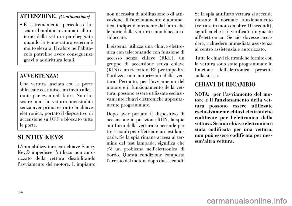 Lancia Thema 2013  Libretto Uso Manutenzione (in Italian) ATTENZIONE!(Continuazione)
 È estremamente pericoloso la- sciare bambini o animali allin-
terno della vettura parcheggiata
quando la temperatura esterna è
molto elevata. Il calore nellabita-
colo