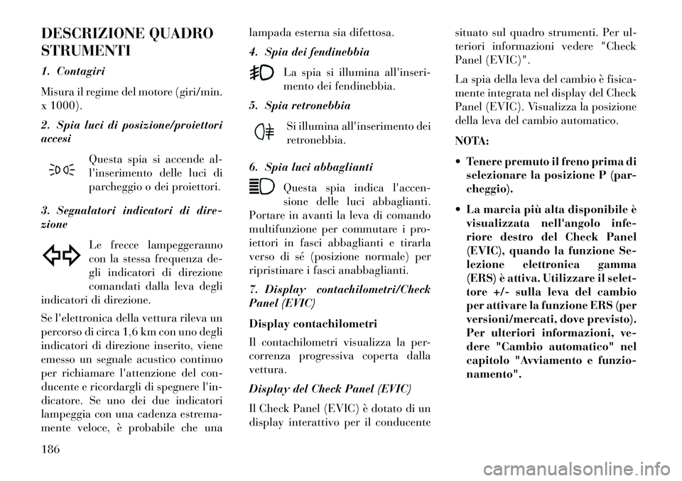 Lancia Thema 2013 Libretto Uso Manutenzione (in Italian) DESCRIZIONE QUADRO
STRUMENTI
1. Contagiri
Misura il regime del motore (giri/min.
x 1000).
2. Spia luci di posizione/proiettori
accesiQuesta spia si accende al-
linserimento delle luci di
parcheggio o Lancia Thema 2013 Libretto Uso Manutenzione (in Italian) DESCRIZIONE QUADRO
STRUMENTI
1. Contagiri
Misura il regime del motore (giri/min.
x 1000).
2. Spia luci di posizione/proiettori
accesiQuesta spia si accende al-
linserimento delle luci di
parcheggio o