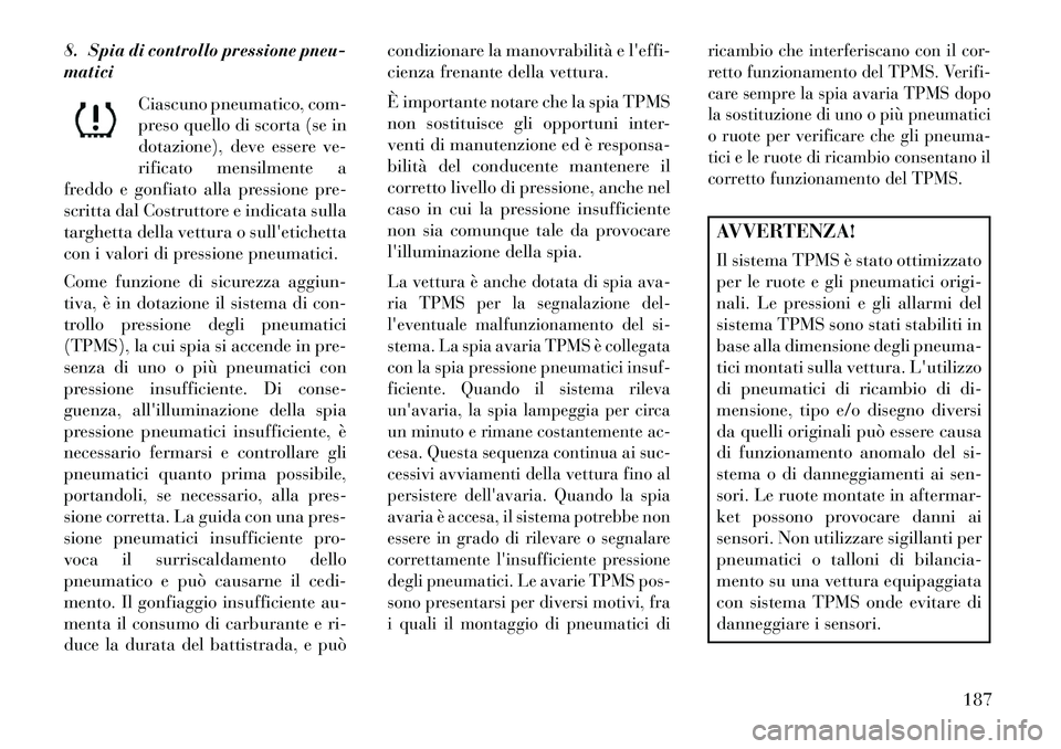 Lancia Thema 2013 Libretto Uso Manutenzione (in Italian) 8. Spia di controllo pressione pneu-
maticiCiascuno pneumatico, com-
preso quello di scorta (se in
dotazione), deve essere ve-
rificato mensilmente a
freddo e gonfiato alla pressione pre-
scritta dal Lancia Thema 2013 Libretto Uso Manutenzione (in Italian) 8. Spia di controllo pressione pneu-
maticiCiascuno pneumatico, com-
preso quello di scorta (se in
dotazione), deve essere ve-
rificato mensilmente a
freddo e gonfiato alla pressione pre-
scritta dal