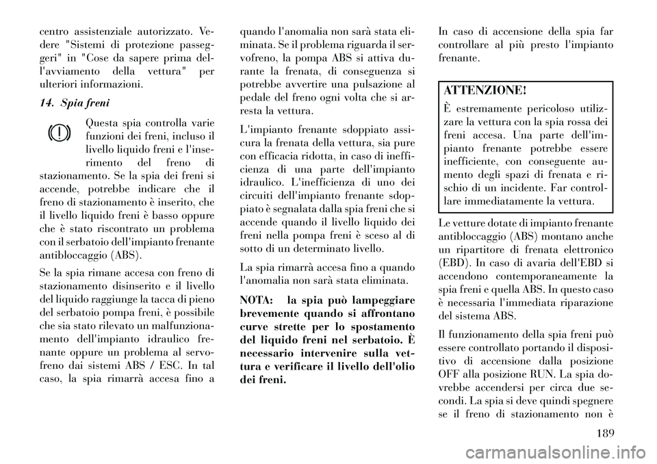 Lancia Thema 2013  Libretto Uso Manutenzione (in Italian) centro assistenziale autorizzato. Ve-
dere "Sistemi di protezione passeg-
geri" in "Cose da sapere prima del-
lavviamento della vettura" per
ulteriori informazioni.
14. Spia freniQuesta spia controll