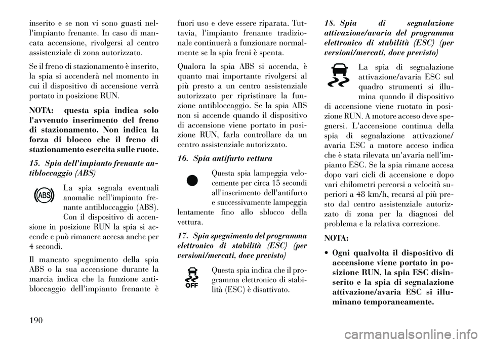 Lancia Thema 2013 Libretto Uso Manutenzione (in Italian) inserito e se non vi sono guasti nel-
limpianto frenante. In caso di man-
cata accensione, rivolgersi al centro
assistenziale di zona autorizzato.
Se il freno di stazionamento è inserito,
la spia si Lancia Thema 2013 Libretto Uso Manutenzione (in Italian) inserito e se non vi sono guasti nel-
limpianto frenante. In caso di man-
cata accensione, rivolgersi al centro
assistenziale di zona autorizzato.
Se il freno di stazionamento è inserito,
la spia si
