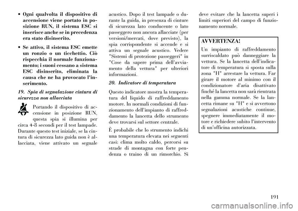 Lancia Thema 2013 Libretto Uso Manutenzione (in Italian) Ogni qualvolta il dispositivo diaccensione viene portato in po-
sizione RUN, il sistema ESC si
inserisce anche se in precedenza
era stato disinserito.
Se attivo, il sistema ESC emette un ronzio o Lancia Thema 2013 Libretto Uso Manutenzione (in Italian) Ogni qualvolta il dispositivo diaccensione viene portato in po-
sizione RUN, il sistema ESC si
inserisce anche se in precedenza
era stato disinserito.
Se attivo, il sistema ESC emette un ronzio o