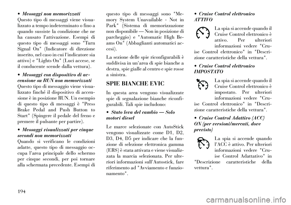 Lancia Thema 2013  Libretto Uso Manutenzione (in Italian)  Messaggi non memorizzati
Questo tipo di messaggi viene visua-
lizzato a tempo indeterminato o fino a
quando sussiste la condizione che ne
ha causato lattivazione. Esempi di
questo tipo di messaggi 