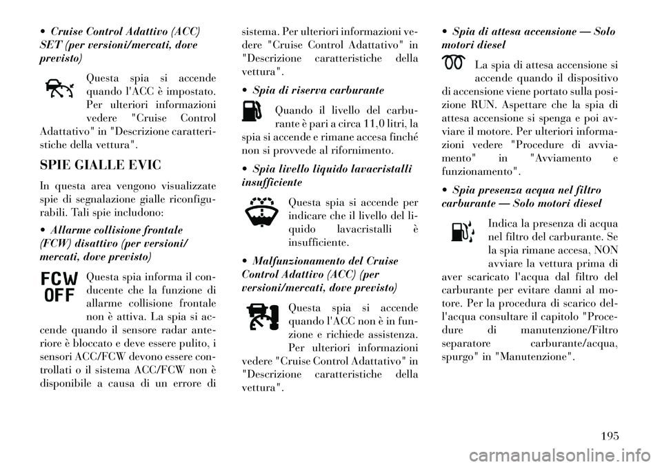 Lancia Thema 2013  Libretto Uso Manutenzione (in Italian)  Cruise Control Adattivo (ACC)
SET (per versioni/mercati, dove
previsto)Questa spia si accende
quando lACC è impostato.
Per ulteriori informazioni
vedere "Cruise Control
Adattativo" in "Descrizione