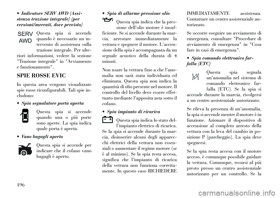 Lancia Thema 2013  Libretto Uso Manutenzione (in Italian)  Indicatore SERV AWD (Assi-
stenza trazione integrale) (per
versioni/mercati, dove previsto)Questa spia si accende
quando è necessario un in-
tervento di assistenza sulla
trazione integrale. Per ult