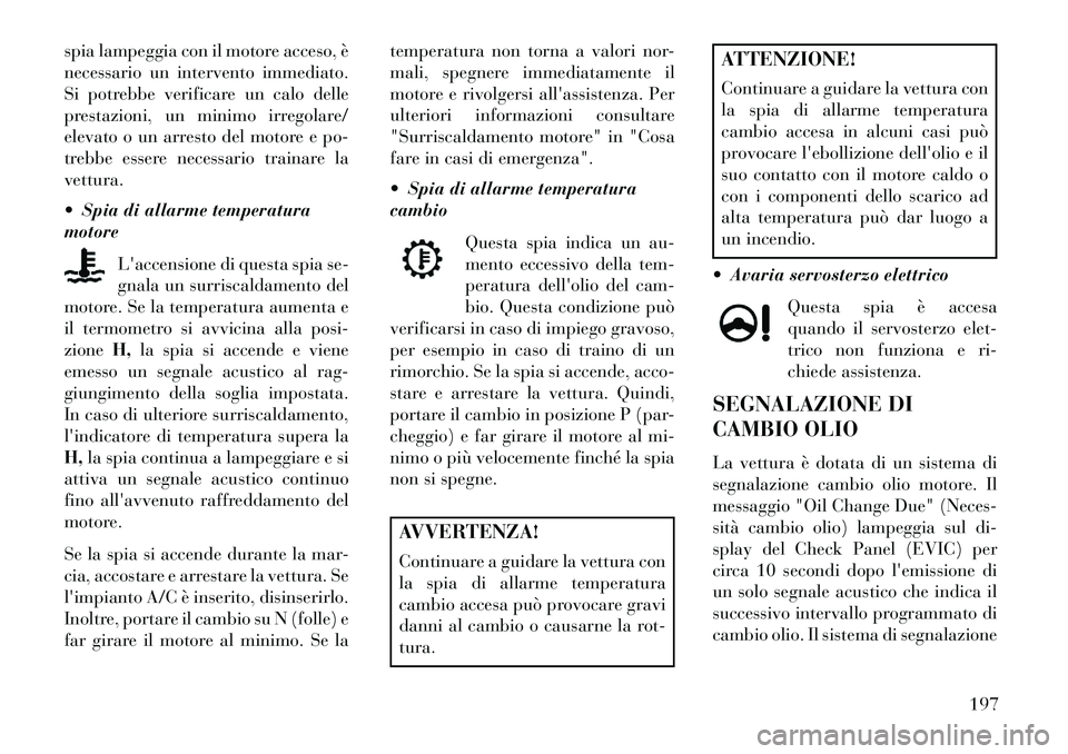 Lancia Thema 2013  Libretto Uso Manutenzione (in Italian) spia lampeggia con il motore acceso, è
necessario un intervento immediato.
Si potrebbe verificare un calo delle
prestazioni, un minimo irregolare/
elevato o un arresto del motore e po-
trebbe essere 