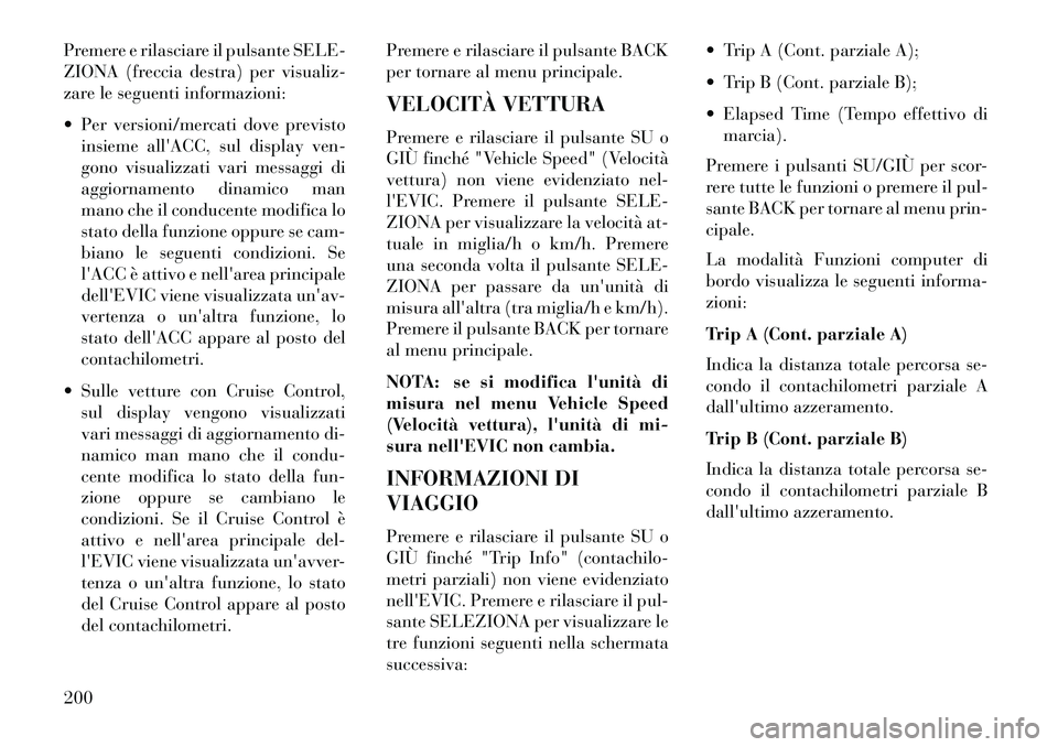 Lancia Thema 2013  Libretto Uso Manutenzione (in Italian) Premere e rilasciare il pulsante SELE-
ZIONA (freccia destra) per visualiz-
zare le seguenti informazioni:
 Per versioni/mercati dove previstoinsieme allACC, sul display ven-
gono visualizzati vari 