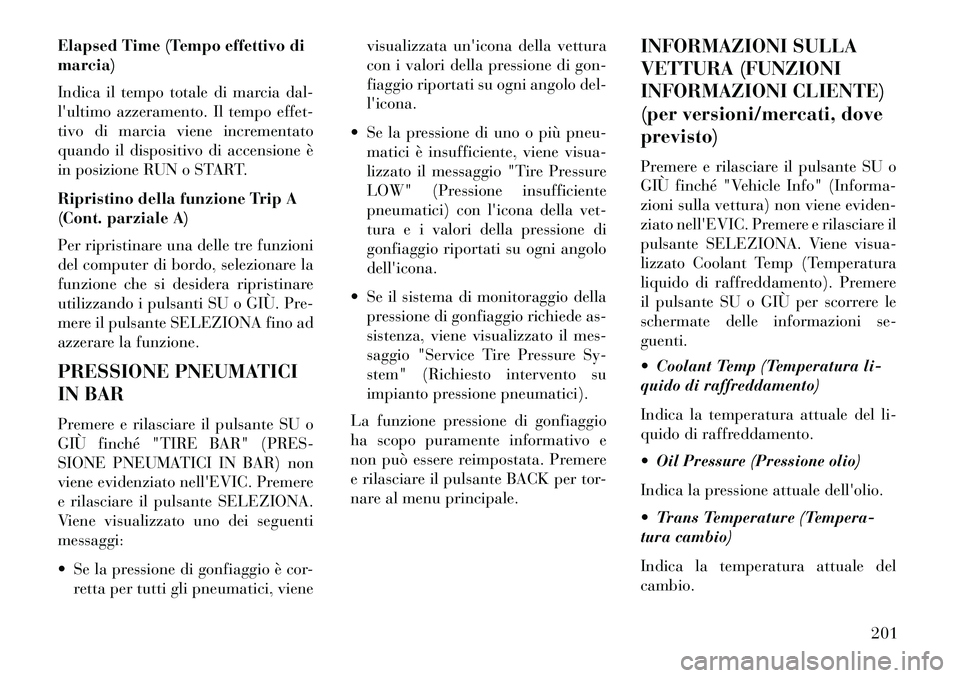 Lancia Thema 2013  Libretto Uso Manutenzione (in Italian) Elapsed Time (Tempo effettivo di
marcia)
Indica il tempo totale di marcia dal-
lultimo azzeramento. Il tempo effet-
tivo di marcia viene incrementato
quando il dispositivo di accensione è
in posizio