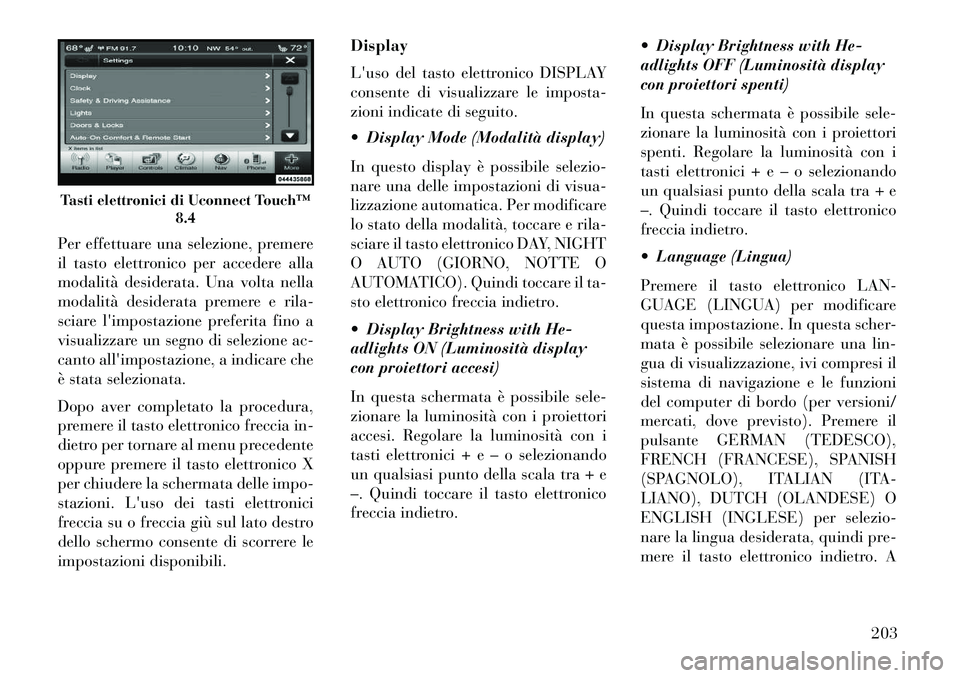 Lancia Thema 2013  Libretto Uso Manutenzione (in Italian) Per effettuare una selezione, premere
il tasto elettronico per accedere alla
modalità desiderata. Una volta nella
modalità desiderata premere e rila-
sciare limpostazione preferita fino a
visualizz