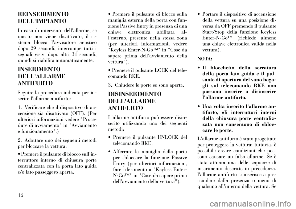 Lancia Thema 2013  Libretto Uso Manutenzione (in Italian) REINSERIMENTO
DELLIMPIANTO
In caso di intervento dellallarme, se
questo non viene disattivato, il si-
stema blocca lavvisatore acustico
dopo 29 secondi, interrompe tutti i
segnali visivi dopo altri