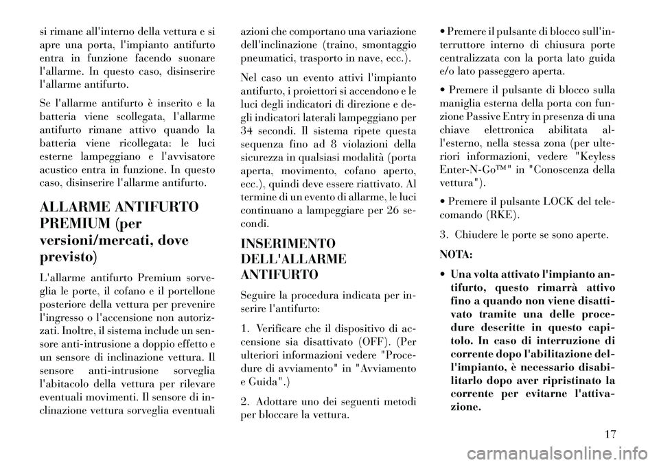 Lancia Thema 2013  Libretto Uso Manutenzione (in Italian) si rimane allinterno della vettura e si
apre una porta, limpianto antifurto
entra in funzione facendo suonare
lallarme. In questo caso, disinserire
lallarme antifurto.
Se lallarme antifurto è in