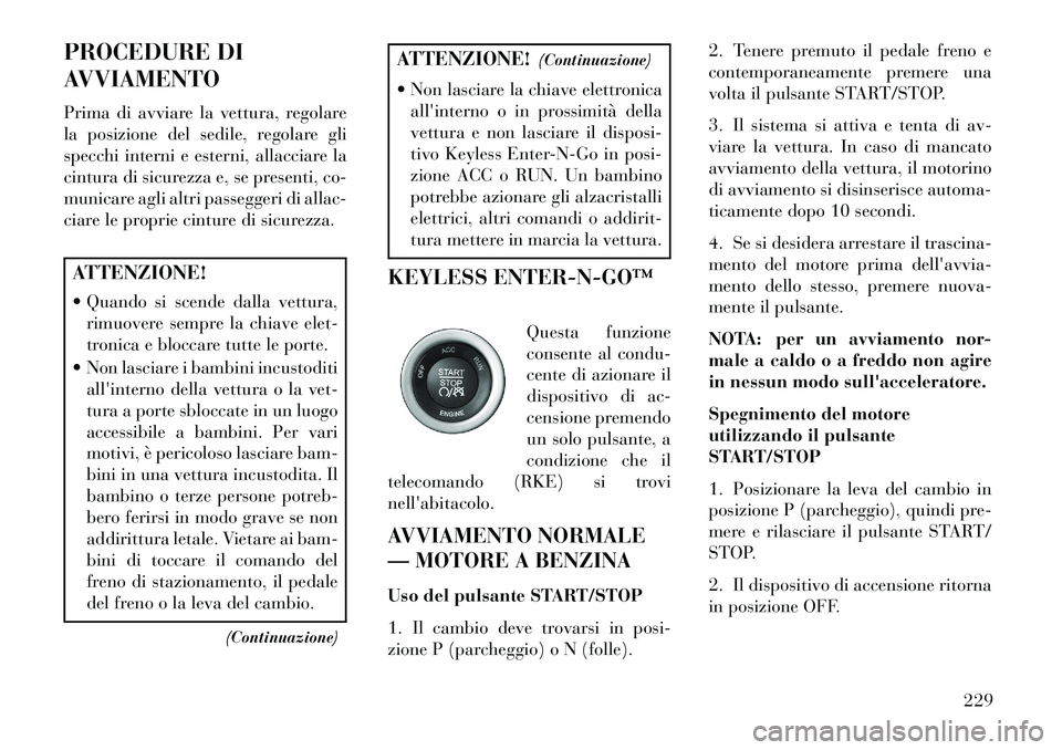 Lancia Thema 2013  Libretto Uso Manutenzione (in Italian) PROCEDURE DI
AVVIAMENTO
Prima di avviare la vettura, regolare
la posizione del sedile, regolare gli
specchi interni e esterni, allacciare la
cintura di sicurezza e, se presenti, co-
municare agli altr