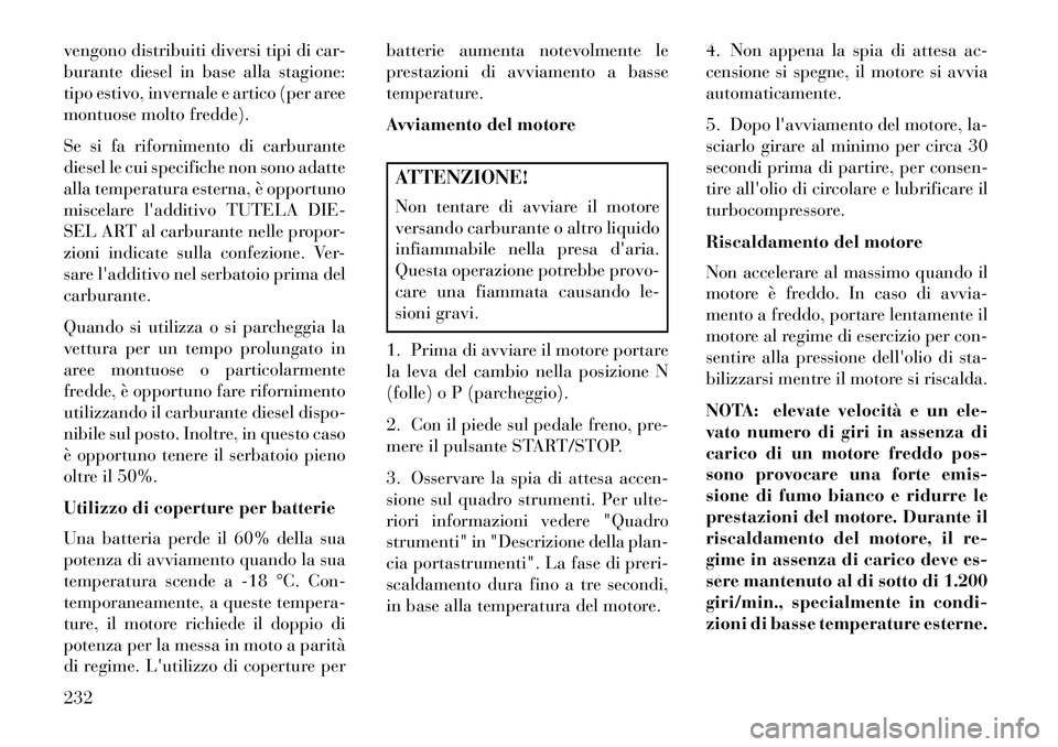 Lancia Thema 2013  Libretto Uso Manutenzione (in Italian) vengono distribuiti diversi tipi di car-
burante diesel in base alla stagione:
tipo estivo, invernale e artico (per aree
montuose molto fredde).
Se si fa rifornimento di carburante
diesel le cui speci