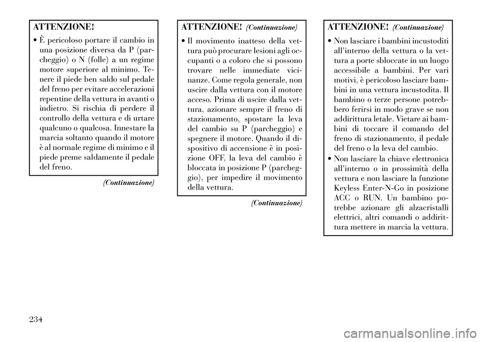 Lancia Thema 2013  Libretto Uso Manutenzione (in Italian) ATTENZIONE!
 È pericoloso portare il cambio inuna posizione diversa da P (par-
cheggio) o N (folle) a un regime
motore superiore al minimo. Te-
nere il piede ben saldo sul pedale
del freno per evita