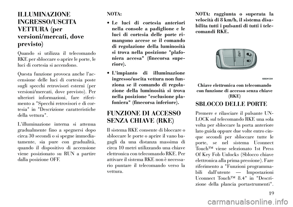 Lancia Thema 2013  Libretto Uso Manutenzione (in Italian) ILLUMINAZIONE
INGRESSO/USCITA
VETTURA (per
versioni/mercati, dove
previsto)
Quando si utilizza il telecomando
RKE per sbloccare o aprire le porte, le
luci di cortesia si accendono.
Questa funzione pro