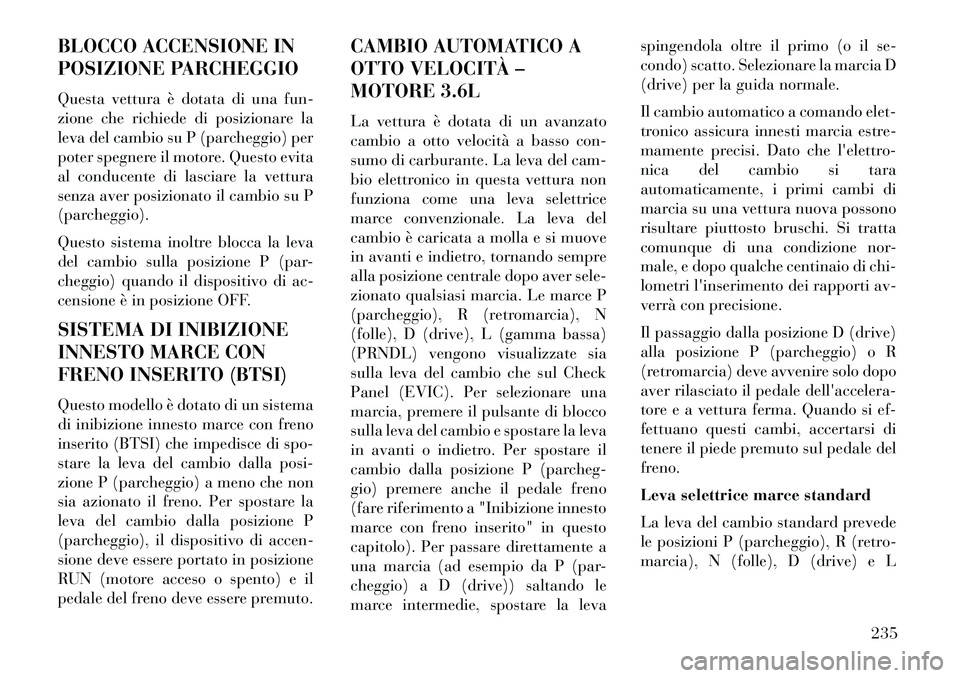 Lancia Thema 2013  Libretto Uso Manutenzione (in Italian) BLOCCO ACCENSIONE IN
POSIZIONE PARCHEGGIO
Questa vettura è dotata di una fun-
zione che richiede di posizionare la
leva del cambio su P (parcheggio) per
poter spegnere il motore. Questo evita
al cond