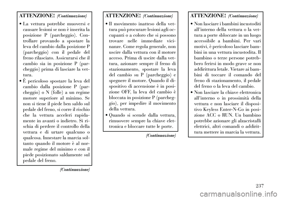 Lancia Thema 2013  Libretto Uso Manutenzione (in Italian) ATTENZIONE!(Continuazione)
 La vettura potrebbe muoversi e causare lesioni se non è inserita la
posizione P (parcheggio). Con-
trollare provando a spostare la
leva del cambio dalla posizione P
(parc