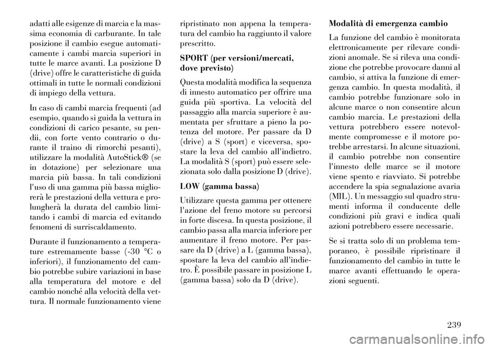 Lancia Thema 2013  Libretto Uso Manutenzione (in Italian) adatti alle esigenze di marcia e la mas-
sima economia di carburante. In tale
posizione il cambio esegue automati-
camente i cambi marcia superiori in
tutte le marce avanti. La posizione D
(drive) off