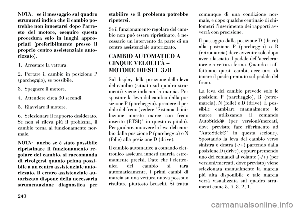 Lancia Thema 2013  Libretto Uso Manutenzione (in Italian) NOTA: se il messaggio sul quadro
strumenti indica che il cambio po-
trebbe non innestarsi dopo larre-
sto del motore, eseguire questa
procedura solo in luoghi appro-
priati (preferibilmente presso il