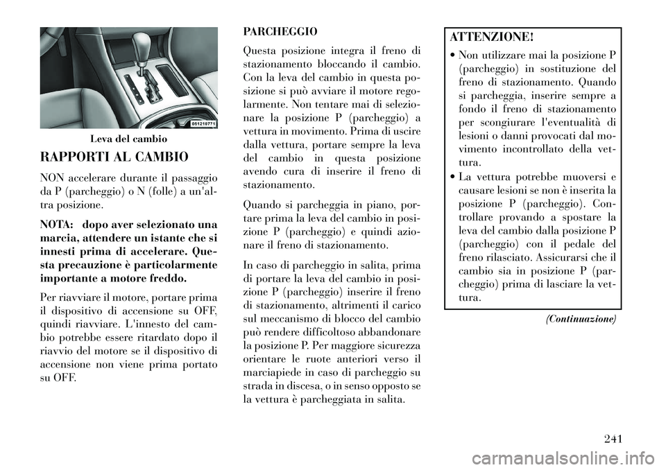 Lancia Thema 2013  Libretto Uso Manutenzione (in Italian) RAPPORTI AL CAMBIO
NON accelerare durante il passaggio
da P (parcheggio) o N (folle) a unal-
tra posizione.
NOTA: dopo aver selezionato una
marcia, attendere un istante che si
innesti prima di accele