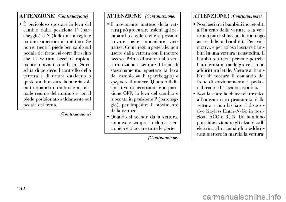 Lancia Thema 2013  Libretto Uso Manutenzione (in Italian) ATTENZIONE!(Continuazione)
 È pericoloso spostare la leva del cambio dalla posizione P (par-
cheggio) o N (folle) a un regime
motore superiore al minimo. Se
non si tiene il piede ben saldo sul
pedal