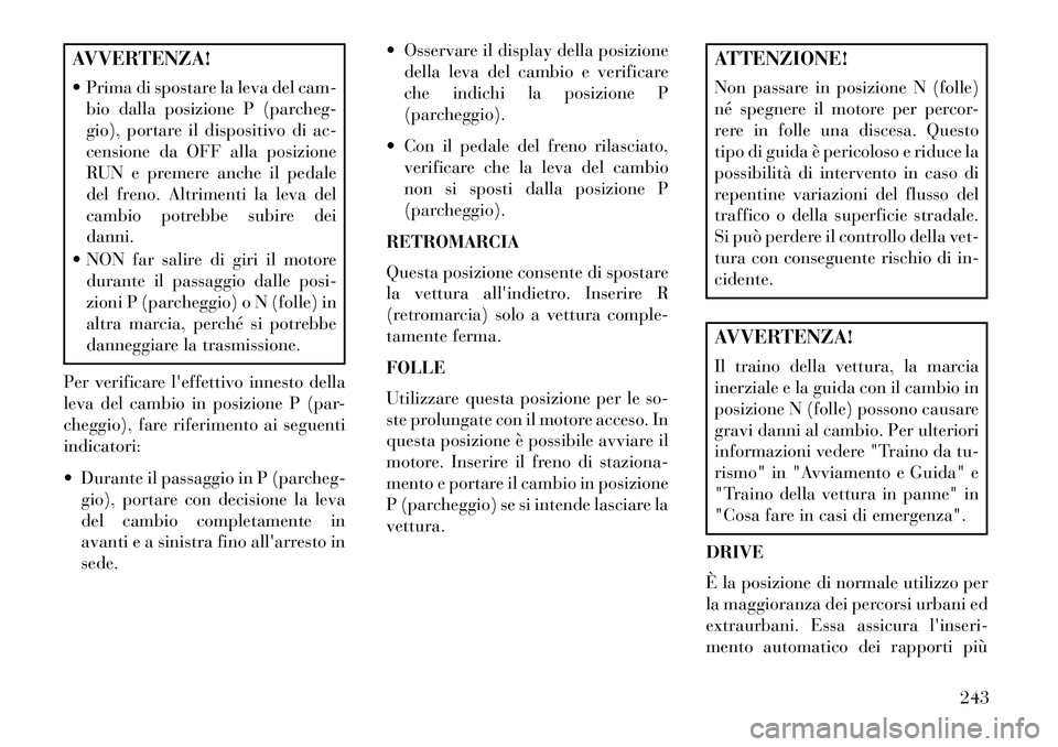 Lancia Thema 2013  Libretto Uso Manutenzione (in Italian) AVVERTENZA!
 Prima di spostare la leva del cam-bio dalla posizione P (parcheg-
gio), portare il dispositivo di ac-
censione da OFF alla posizione
RUN e premere anche il pedale
del freno. Altrimenti l