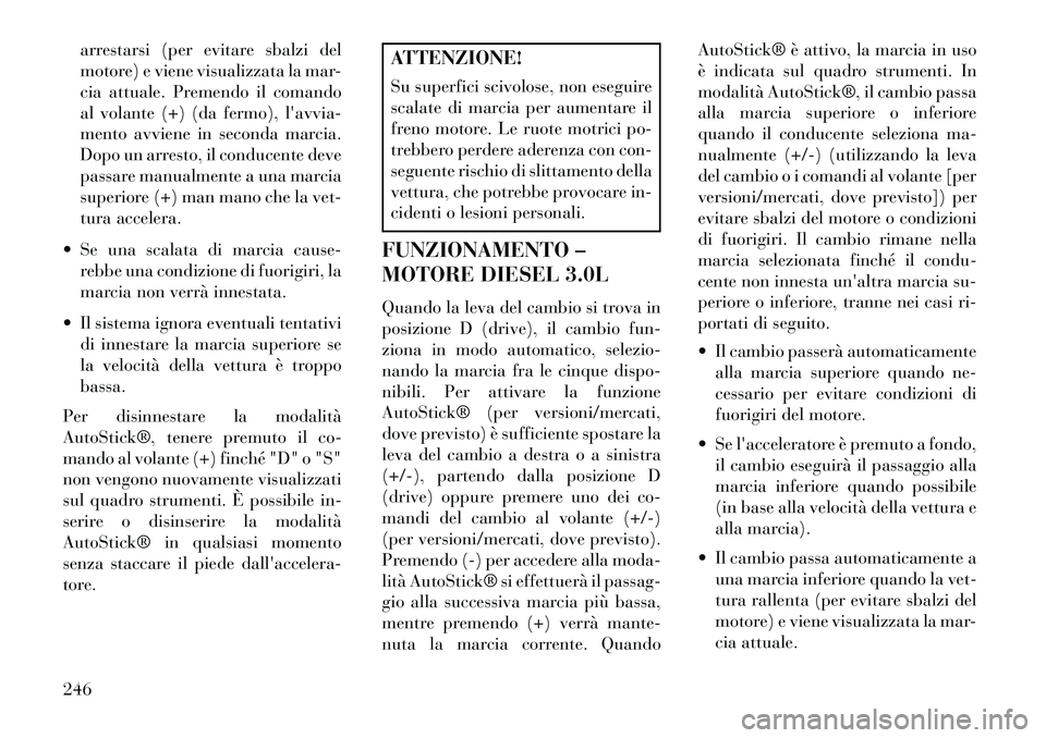 Lancia Thema 2013 Libretto Uso Manutenzione (in Italian) arrestarsi (per evitare sbalzi del
motore) e viene visualizzata la mar-
cia attuale. Premendo il comando
al volante (+) (da fermo), lavvia-
mento avviene in seconda marcia.
Dopo un arresto, il conduc Lancia Thema 2013 Libretto Uso Manutenzione (in Italian) arrestarsi (per evitare sbalzi del
motore) e viene visualizzata la mar-
cia attuale. Premendo il comando
al volante (+) (da fermo), lavvia-
mento avviene in seconda marcia.
Dopo un arresto, il conduc