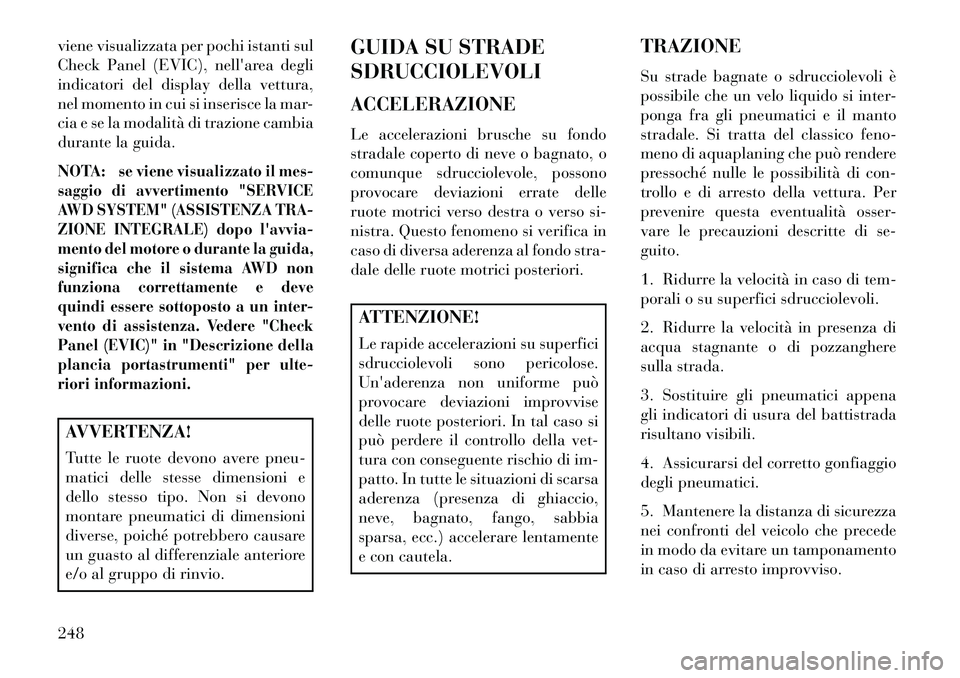 Lancia Thema 2013  Libretto Uso Manutenzione (in Italian) viene visualizzata per pochi istanti sul
Check Panel (EVIC), nellarea degli
indicatori del display della vettura,
nel momento in cui si inserisce la mar-
cia e se la modalità di trazione cambia
dura