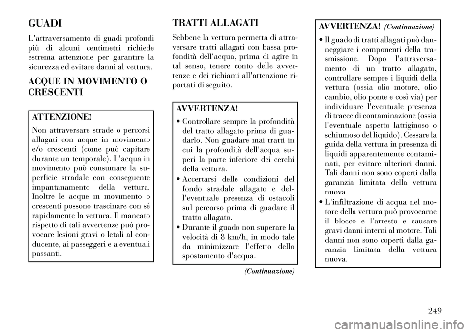 Lancia Thema 2013 Libretto Uso Manutenzione (in Italian) GUADI
Lattraversamento di guadi profondi
più di alcuni centimetri richiede
estrema attenzione per garantire la
sicurezza ed evitare danni al vettura.
ACQUE IN MOVIMENTO O
CRESCENTIATTENZIONE!
Non at Lancia Thema 2013 Libretto Uso Manutenzione (in Italian) GUADI
Lattraversamento di guadi profondi
più di alcuni centimetri richiede
estrema attenzione per garantire la
sicurezza ed evitare danni al vettura.
ACQUE IN MOVIMENTO O
CRESCENTIATTENZIONE!
Non at