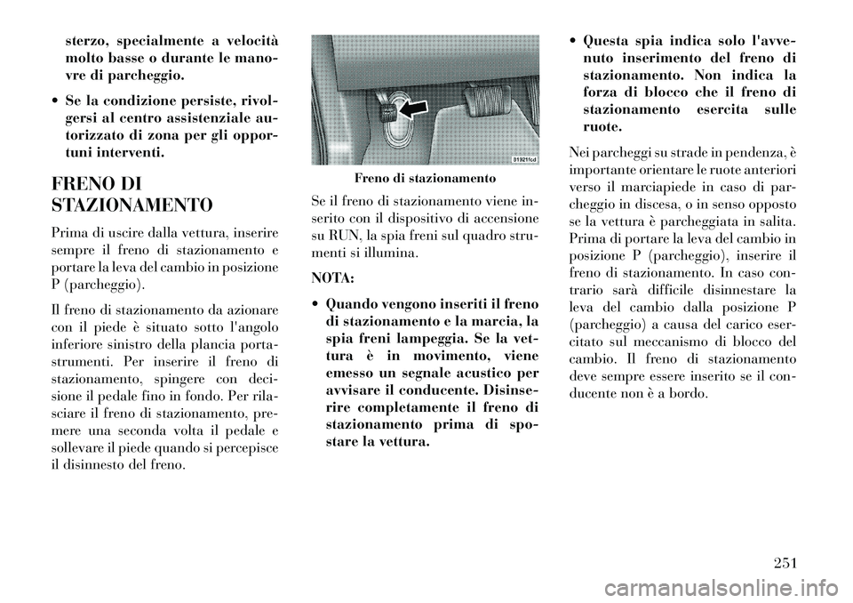 Lancia Thema 2013 Libretto Uso Manutenzione (in Italian) sterzo, specialmente a velocitÃ
molto basse o durante le mano-
vre di parcheggio.
Se la condizione persiste, rivol- gersi al centro assistenziale au-
torizzato di zona per gli oppor-
tuni intervent Lancia Thema 2013 Libretto Uso Manutenzione (in Italian) sterzo, specialmente a velocitÃ
molto basse o durante le mano-
vre di parcheggio.
Se la condizione persiste, rivol- gersi al centro assistenziale au-
torizzato di zona per gli oppor-
tuni intervent