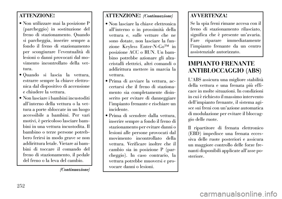 Lancia Thema 2013  Libretto Uso Manutenzione (in Italian) ATTENZIONE!
 Non utilizzare mai la posizione P(parcheggio) in sostituzione del
freno di stazionamento. Quando
si parcheggia, inserire sempre a
fondo il freno di stazionamento
per scongiurare leventu