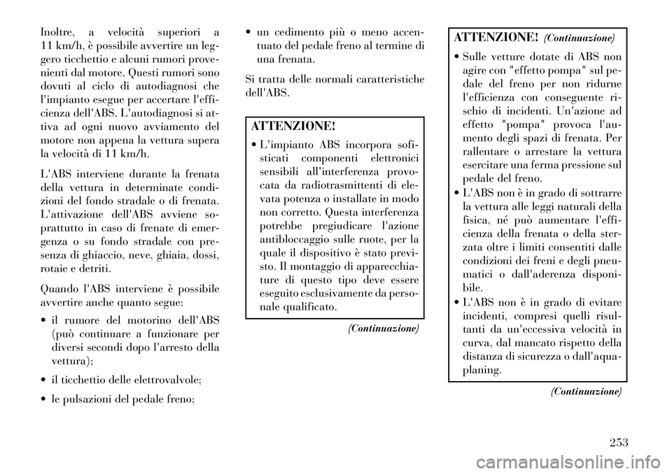 Lancia Thema 2013 Libretto Uso Manutenzione (in Italian) Inoltre, a velocità superiori a
11 km/h, è possibile avvertire un leg-
gero ticchettio e alcuni rumori prove-
nienti dal motore. Questi rumori sono
dovuti al ciclo di autodiagnosi che
limpianto ese Lancia Thema 2013 Libretto Uso Manutenzione (in Italian) Inoltre, a velocità superiori a
11 km/h, è possibile avvertire un leg-
gero ticchettio e alcuni rumori prove-
nienti dal motore. Questi rumori sono
dovuti al ciclo di autodiagnosi che
limpianto ese