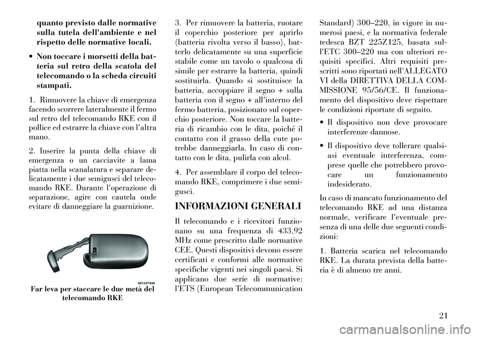 Lancia Thema 2013  Libretto Uso Manutenzione (in Italian) quanto previsto dalle normative
sulla tutela dellambiente e nel
rispetto delle normative locali.
 Non toccare i morsetti della bat- teria sul retro della scatola del
telecomando o la scheda circuiti